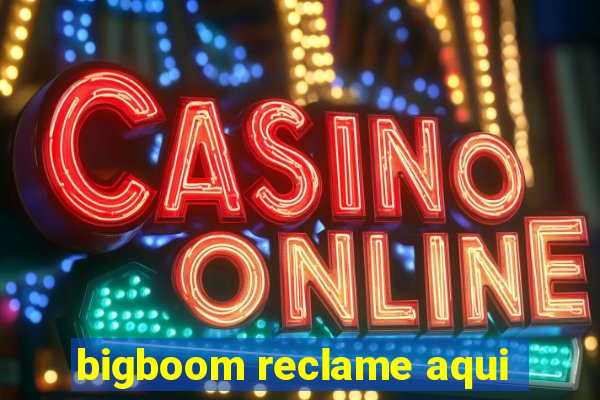 bigboom reclame aqui